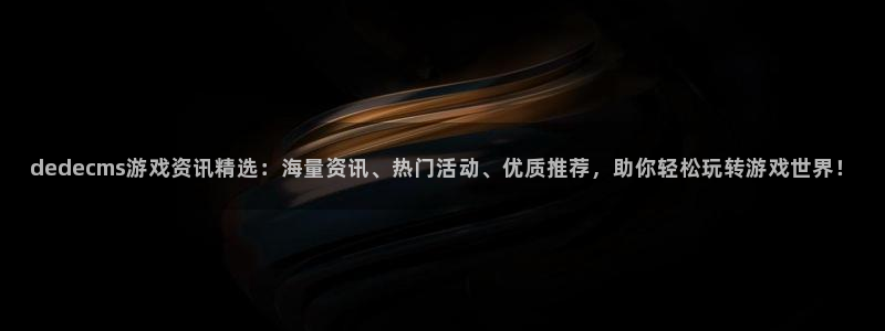 赢咖娱乐平台：dedecms游戏资讯精选：海量资讯、热门活动
