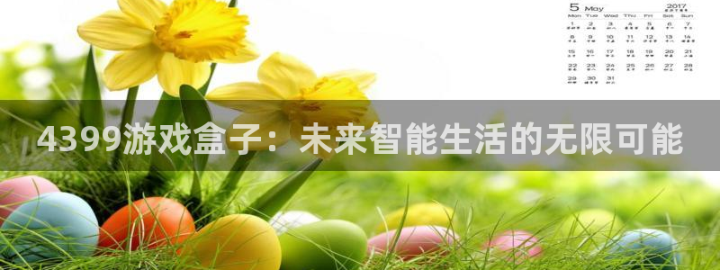 赢咖娱乐平台：4399游戏盒子：未来智能生活的无限可能