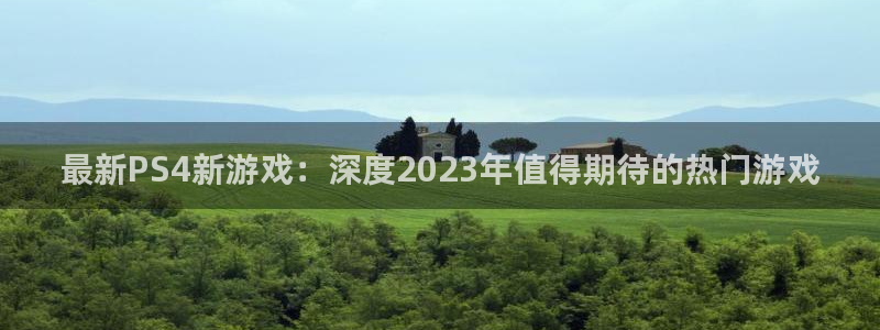 赢咖娱乐：最新PS4新游戏：深度2023年值得期待的热门游戏