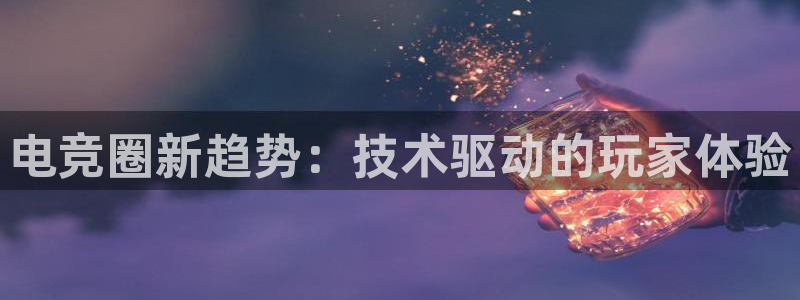 赢咖娱乐网页版地址：电竞圈新趋势：技术驱动的玩家体验